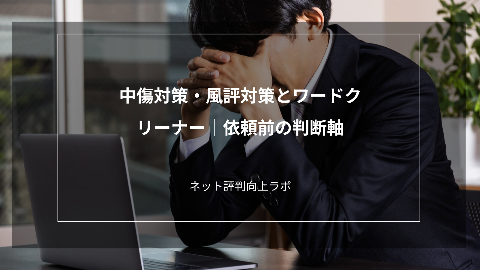 中傷対策・風評対策とワードクリーナー|依頼前の判断軸